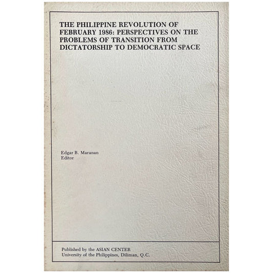 The Philippine Revolution of February 1986: Perspectives on the Problem of Transition from Dictatorship to Democratic Space by Edgar B. Maranan (Front Cover)